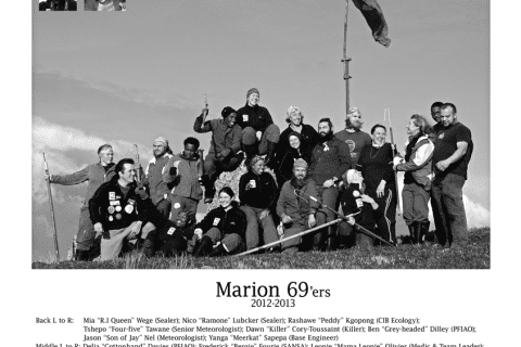 MARION 69 (2012-2013): Back (L-R) Mia \"R.I Queen\" Wege (Sealer), Nico \"Ramone\" Lübcker (Sealer), Rashawe \"Peddy\" Kgopong (CIB Ecolgy), Tshepo \"Four-Five\" Tawane (Senior Meteorologist), Dawn \"Killer\" Cory-Toussaint (Killer Whaler), Ben \"Grey-headed\" Dilley (PFIAO Birder), Jason \"Son on Jay\" Nel (Meteorologist), Yanga \"Meerkat\" Sapepa (Base Engineer); Middle L-R: Delia \"Cottonhand\" Davies (PFIAO Birder), Frederick \"Bergie\" Fourie (SANSA Engineer), Leonie \"Mama Leonie\" Olivier (Medic/Team Leader), Linda \"Steel Guts\" Clokie (Oceans & Coasts Birder), Morné \"Maakla-Maakla\" Eggberry (Diesel Mechanic); Front L-R: Rory \"Party Pony\" Meyer (Radio Technician/ Deputy Team Leader), Innocent \"Madala\" Mthemby (Oceans & Coasts Birder), Jacqueline \"Jax\" Davis (Environmental Control Officer), Zandile \"Sarah Bartman\" Simama (Assistant ECO), William \"The Leb\" Haddad (Sealer), Christelle \"Gorilla-hands\" van Vuuren (Meteorologist); Inserts L-R: John \"Yetti\" Lucas, Nompilo \"Finish It\" Radebe (Oceans & Coasts Birder).